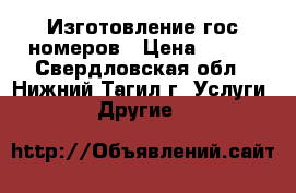 Изготовление гос номеров › Цена ­ 800 - Свердловская обл., Нижний Тагил г. Услуги » Другие   